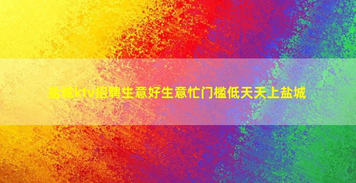 盐城ktv招聘生意好生意忙门槛低天天上盐城